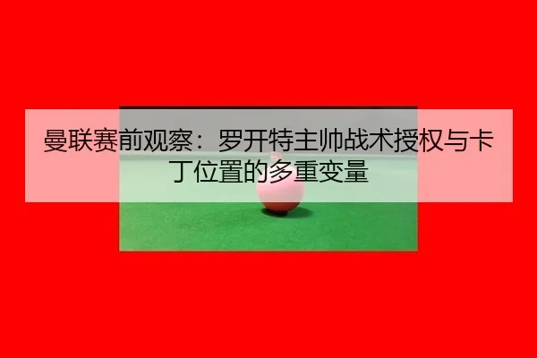 曼联赛前观察：罗开特主帅战术授权与卡丁位置的多重变量